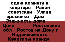 сдаю комнату в 3 квартире › Район ­ советский › Улица ­ еременко › Дом ­ 66 › Этажность дома ­ 10 › Цена ­ 7 000 - Ростовская обл., Ростов-на-Дону г. Недвижимость » Квартиры аренда   